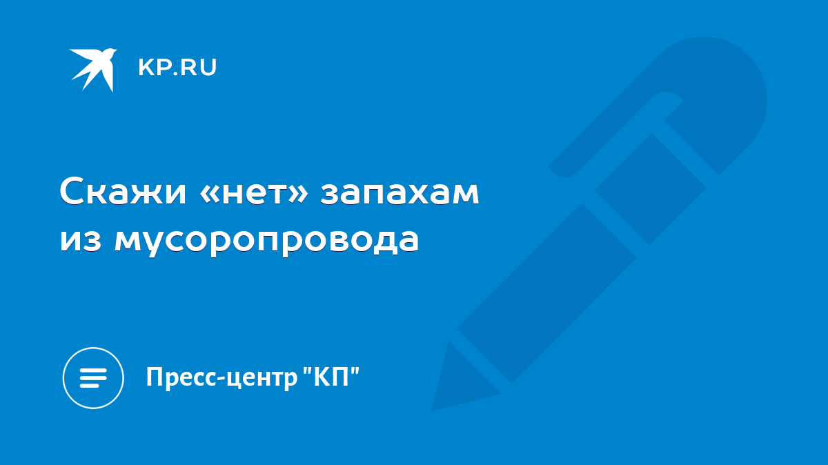 Скажи «нет» запахам из мусоропровода - KP.RU