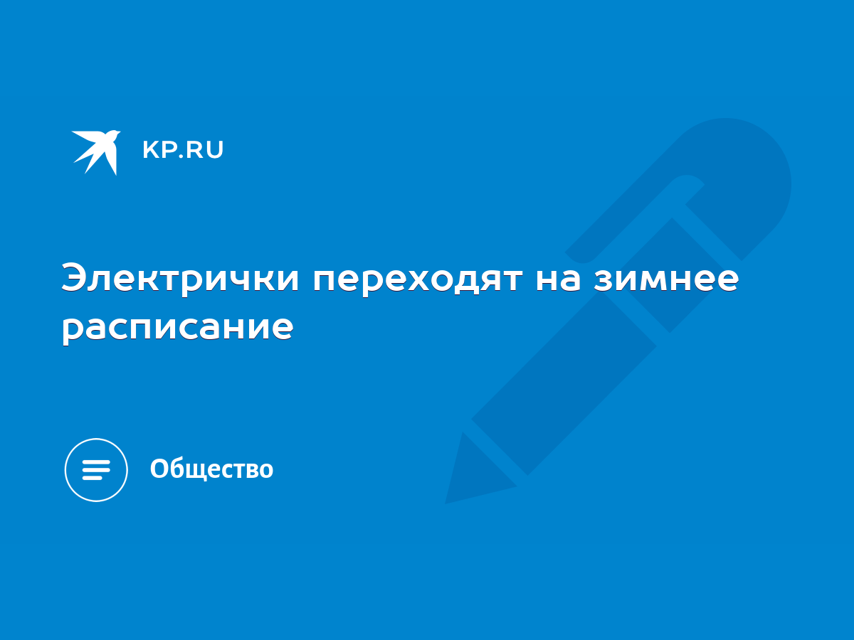 Электрички переходят на зимнее расписание - KP.RU