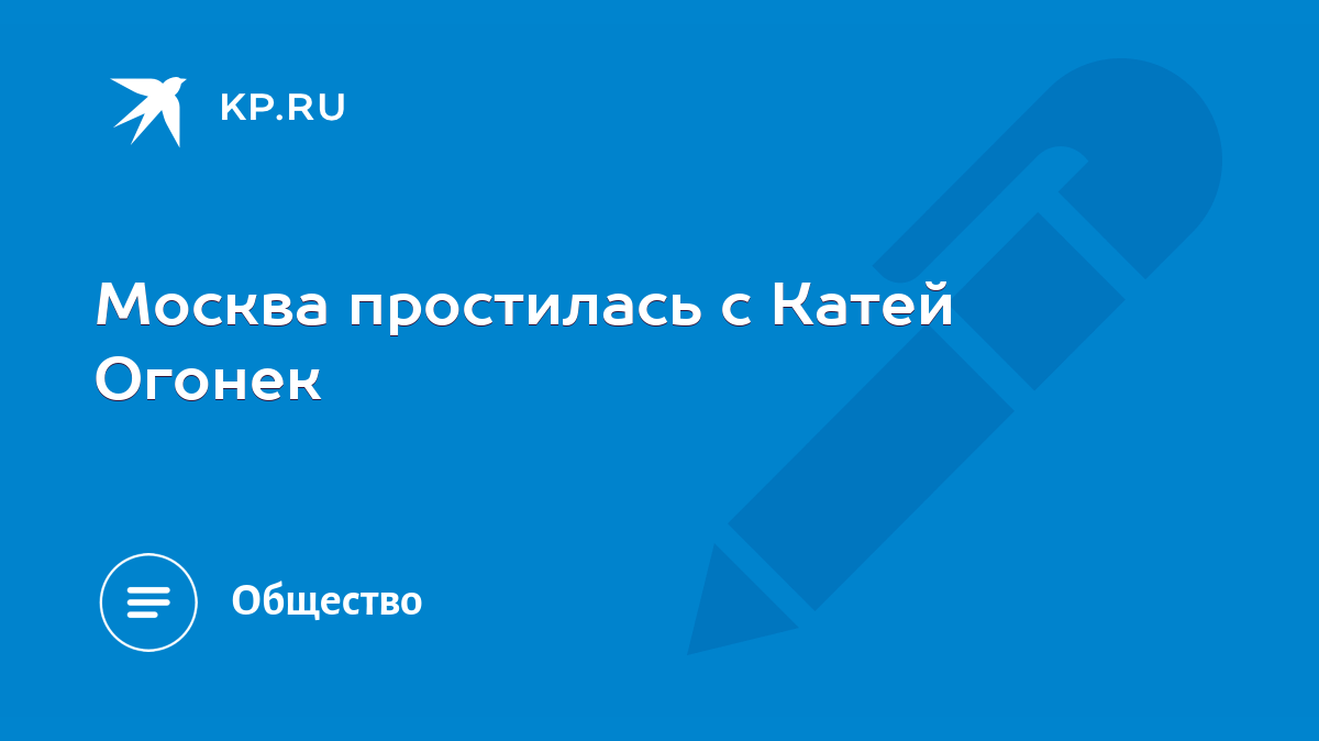 Москва простилась с Катей Огонек - KP.RU