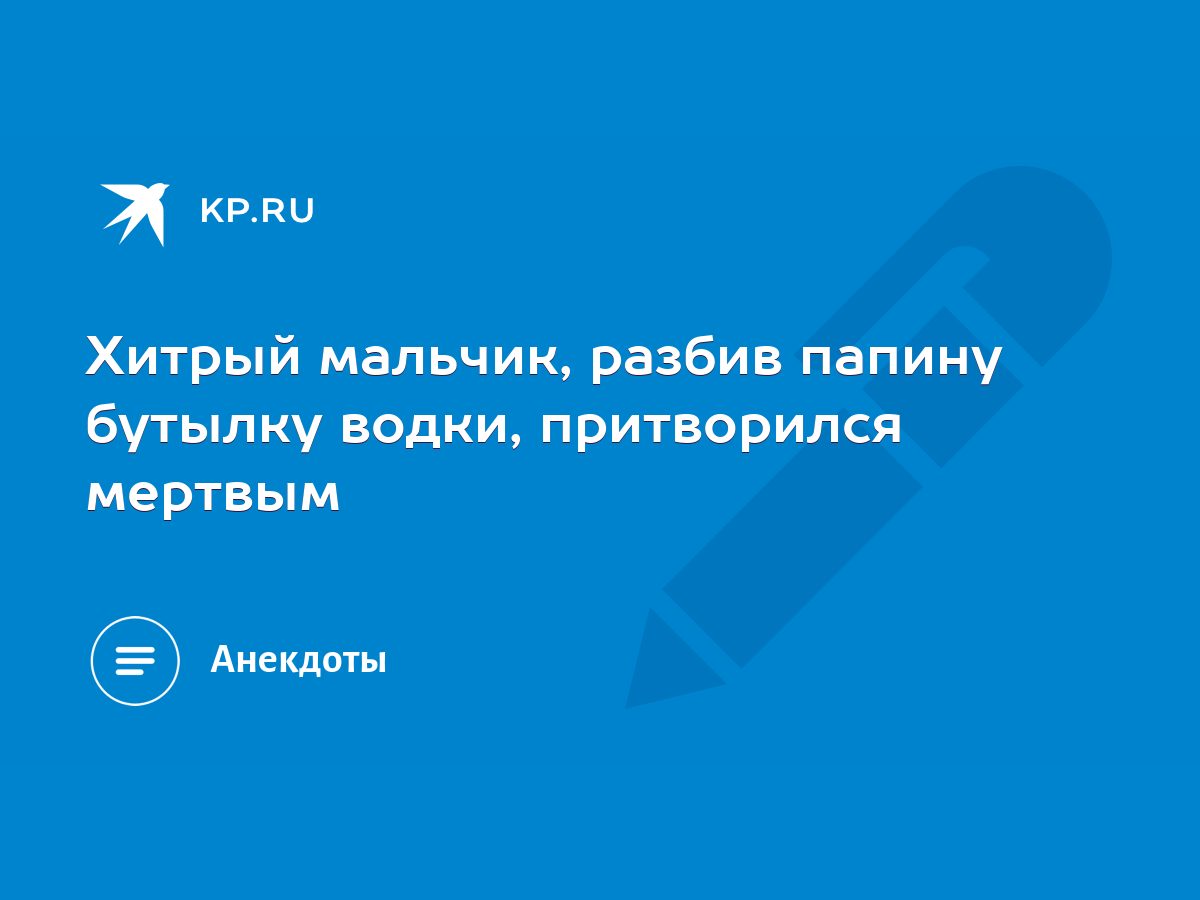 Хитрый мальчик, разбив папину бутылку водки, притворился мертвым - KP.RU