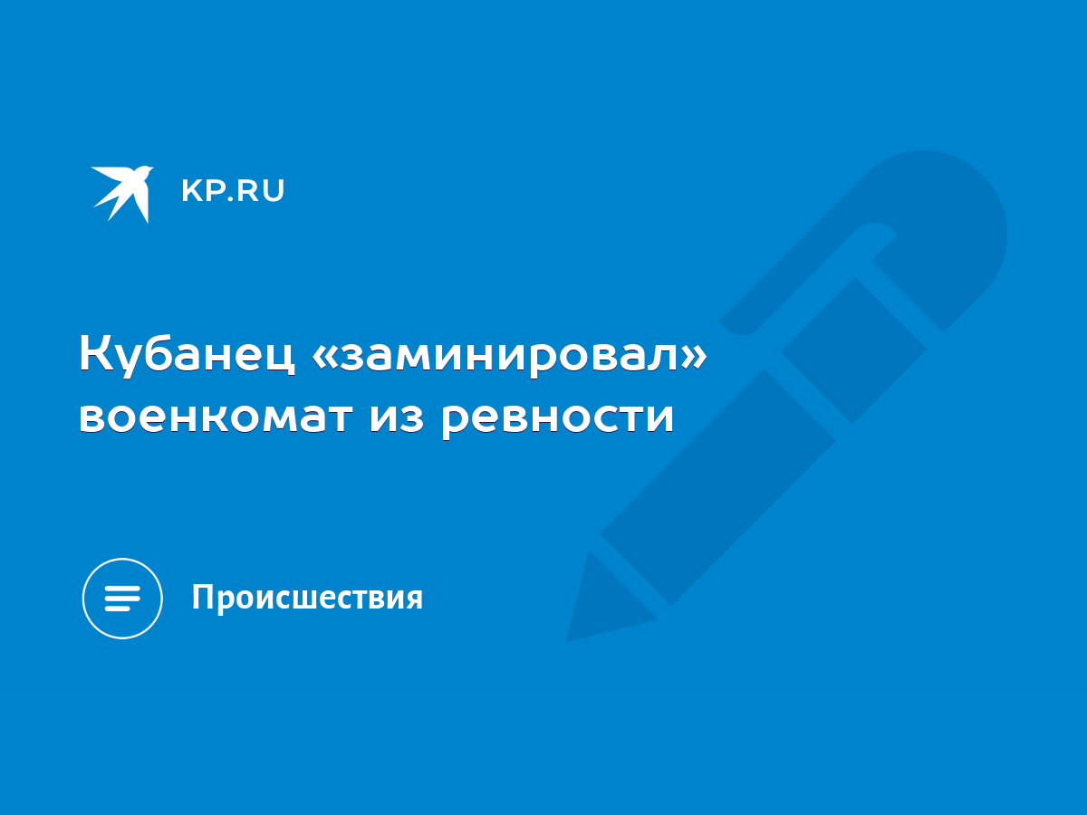 Кубанец «заминировал» военкомат из ревности - KP.RU