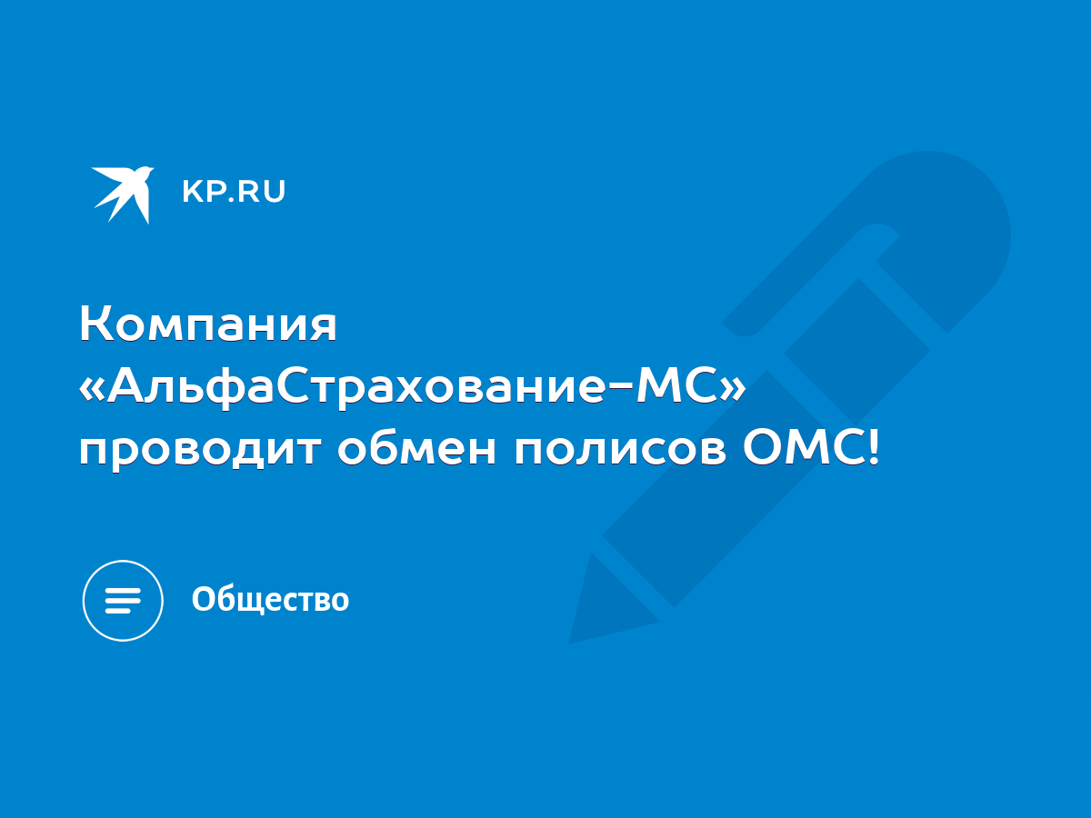 Компания «АльфаСтрахование-МС» проводит обмен полисов ОМС! - KP.RU