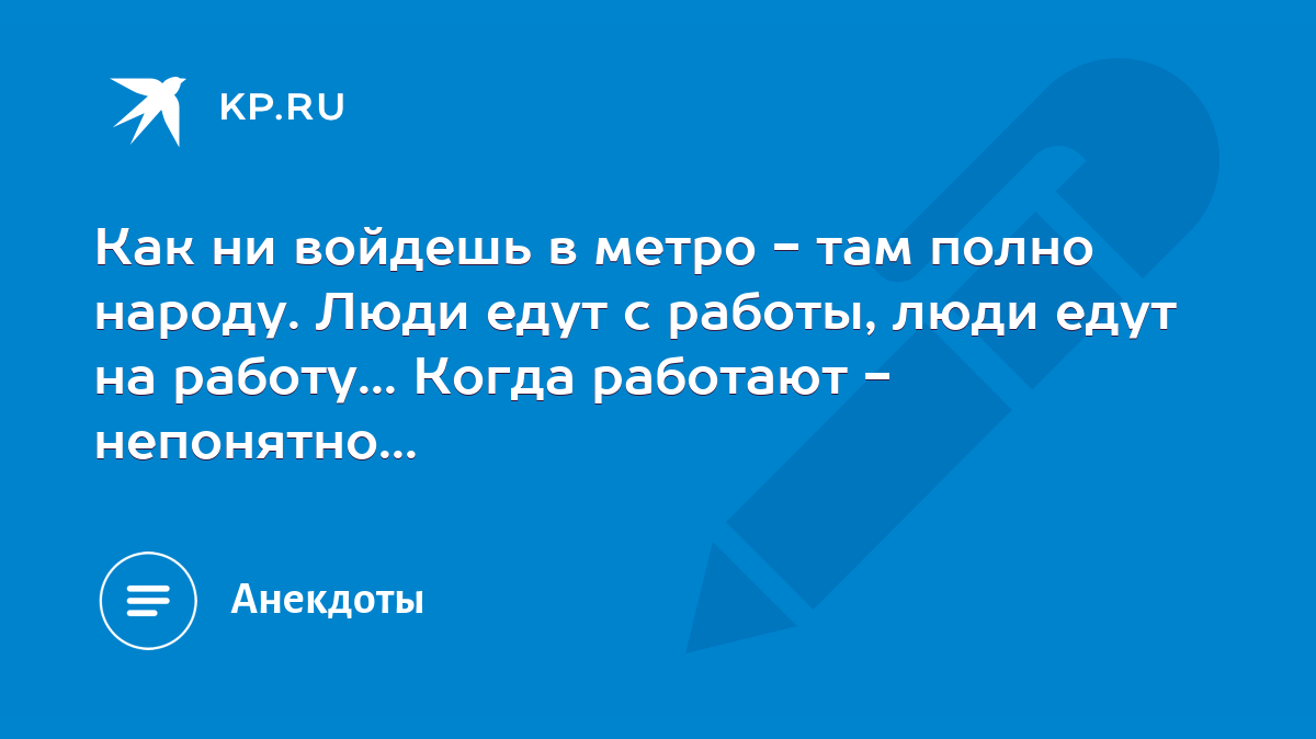 Как ни войдешь в метро - там полно народу. Люди едут с работы, люди едут на  работу... Когда работают - непонятно... - KP.RU