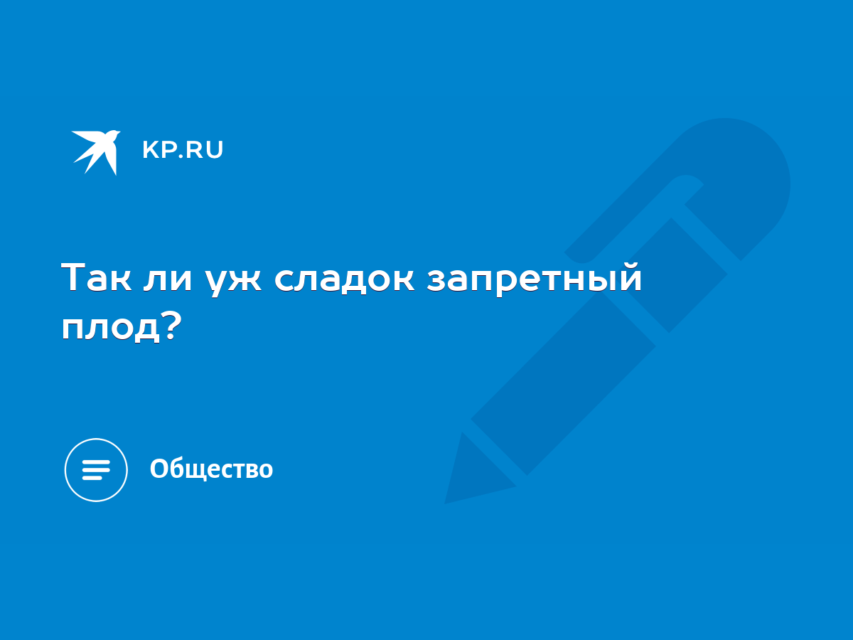 Так ли уж сладок запретный плод? - KP.RU