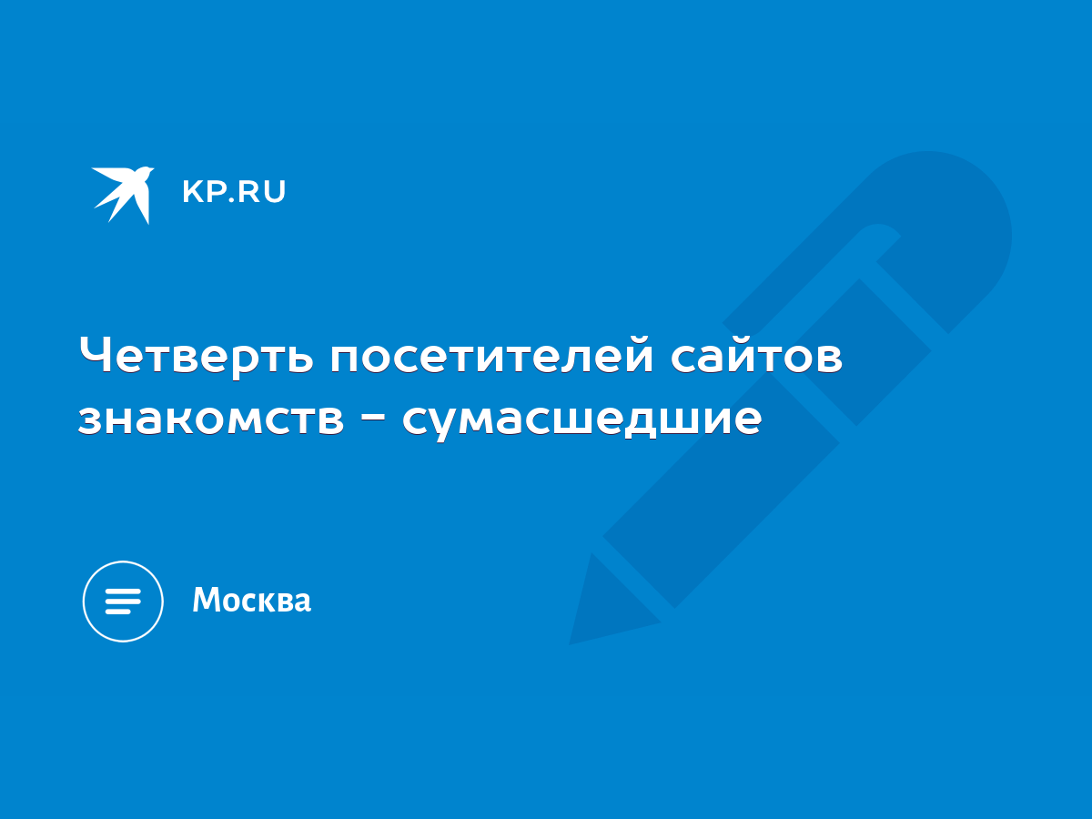 Четверть посетителей сайтов знакомств - сумасшедшие - KP.RU