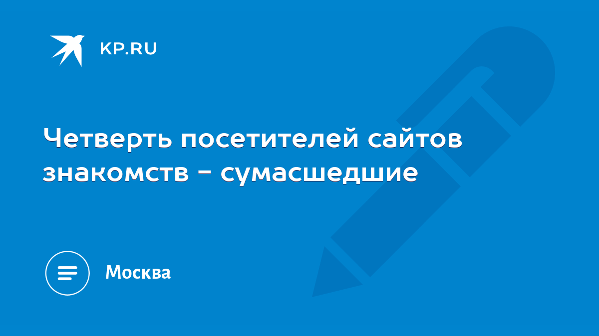 Четверть посетителей сайтов знакомств - сумасшедшие - KP.RU