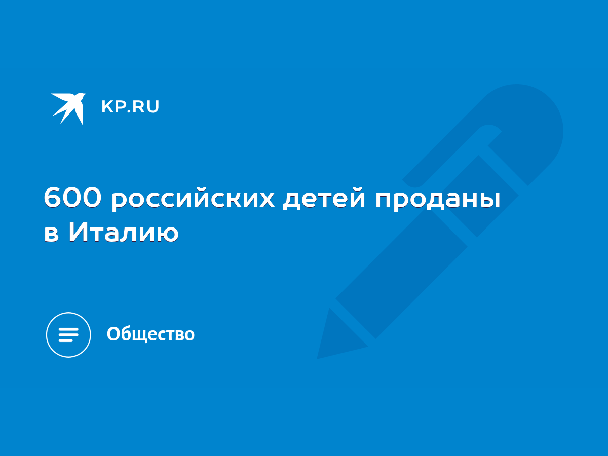 600 российских детей проданы в Италию - KP.RU