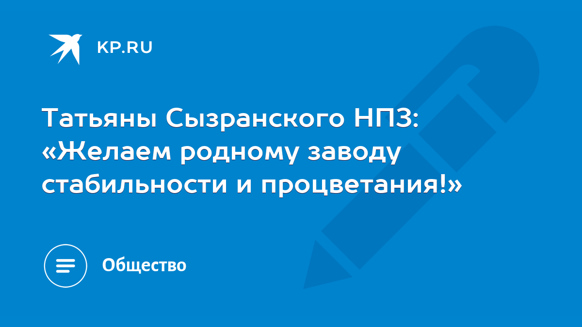 Татьяны Сызранского НПЗ: «Желаем родному заводу стабильности и  процветания!» - KP.RU