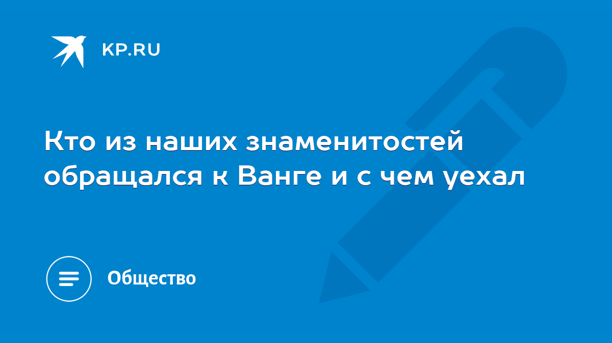 Кто из наших знаменитостей обращался к Ванге и с чем уехал - KP.RU