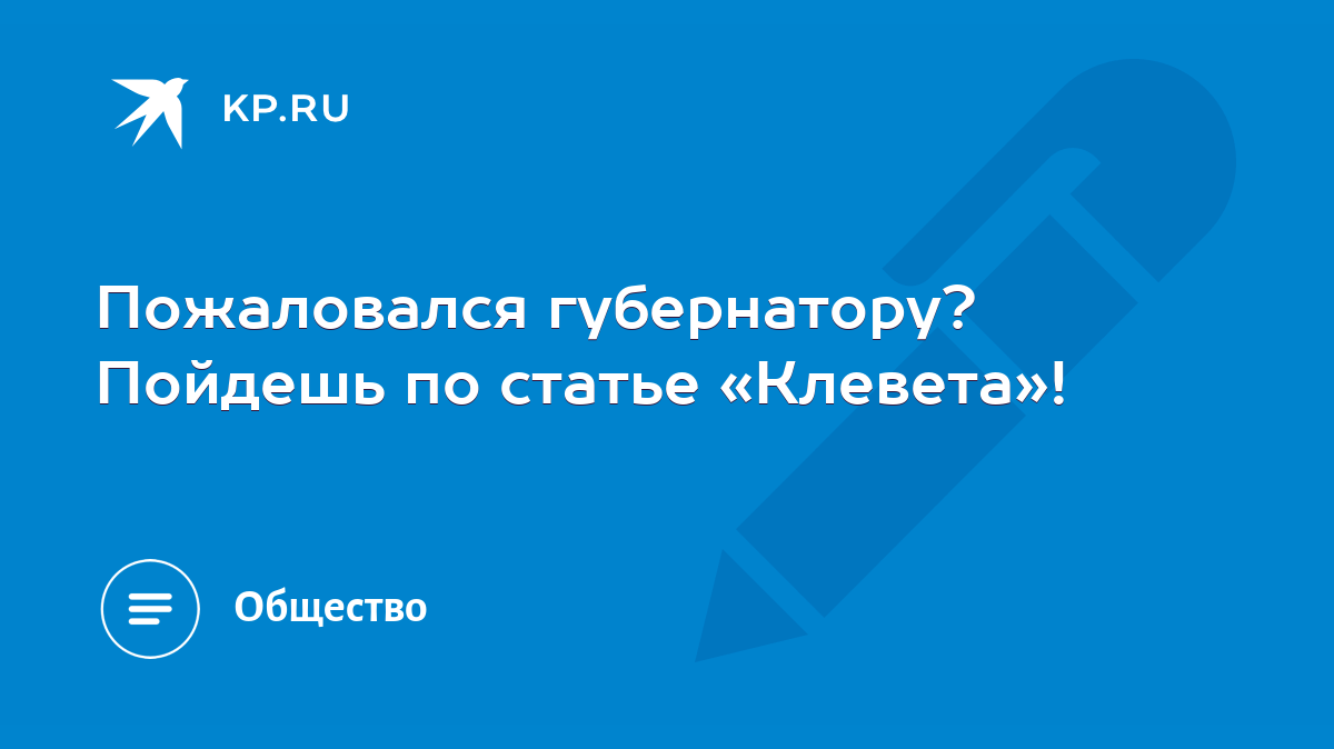 Пожаловался губернатору? Пойдешь по статье «Клевета»! - KP.RU