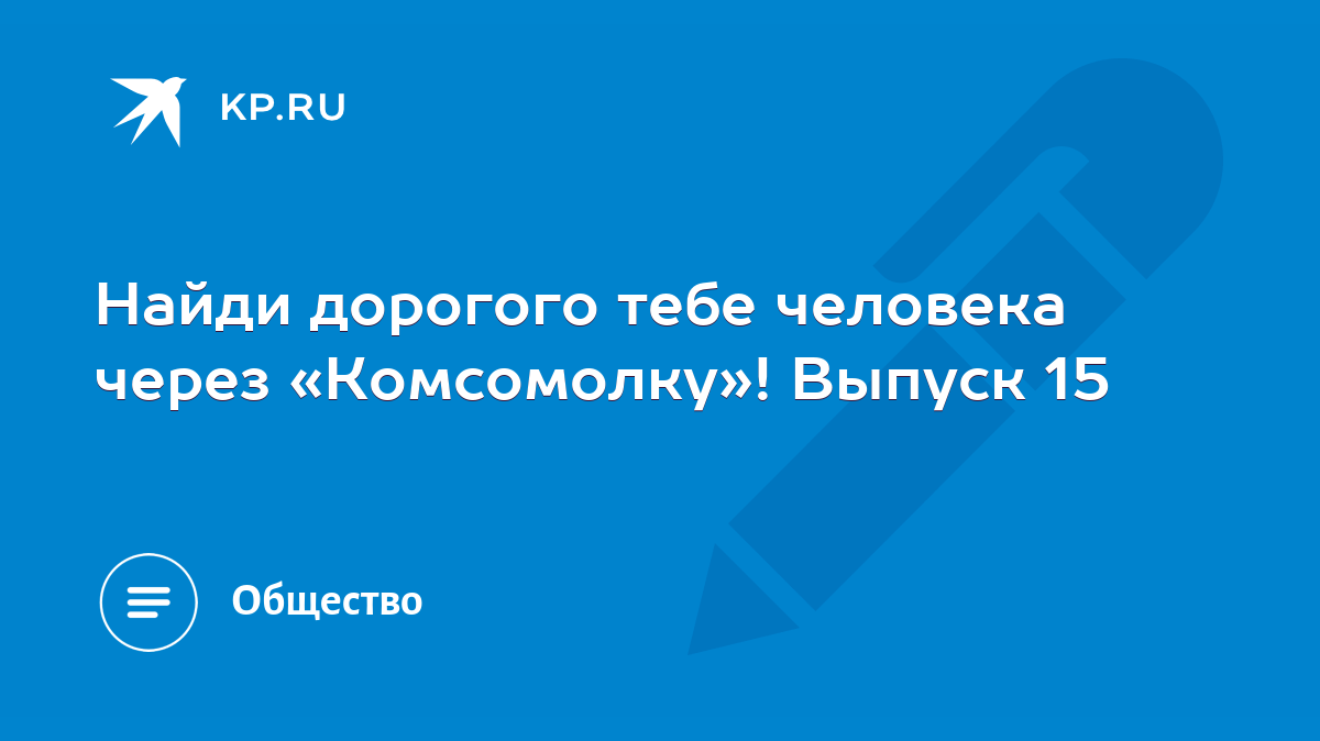 Найди дорогого тебе человека через «Комсомолку»! Выпуск 15 - KP.RU