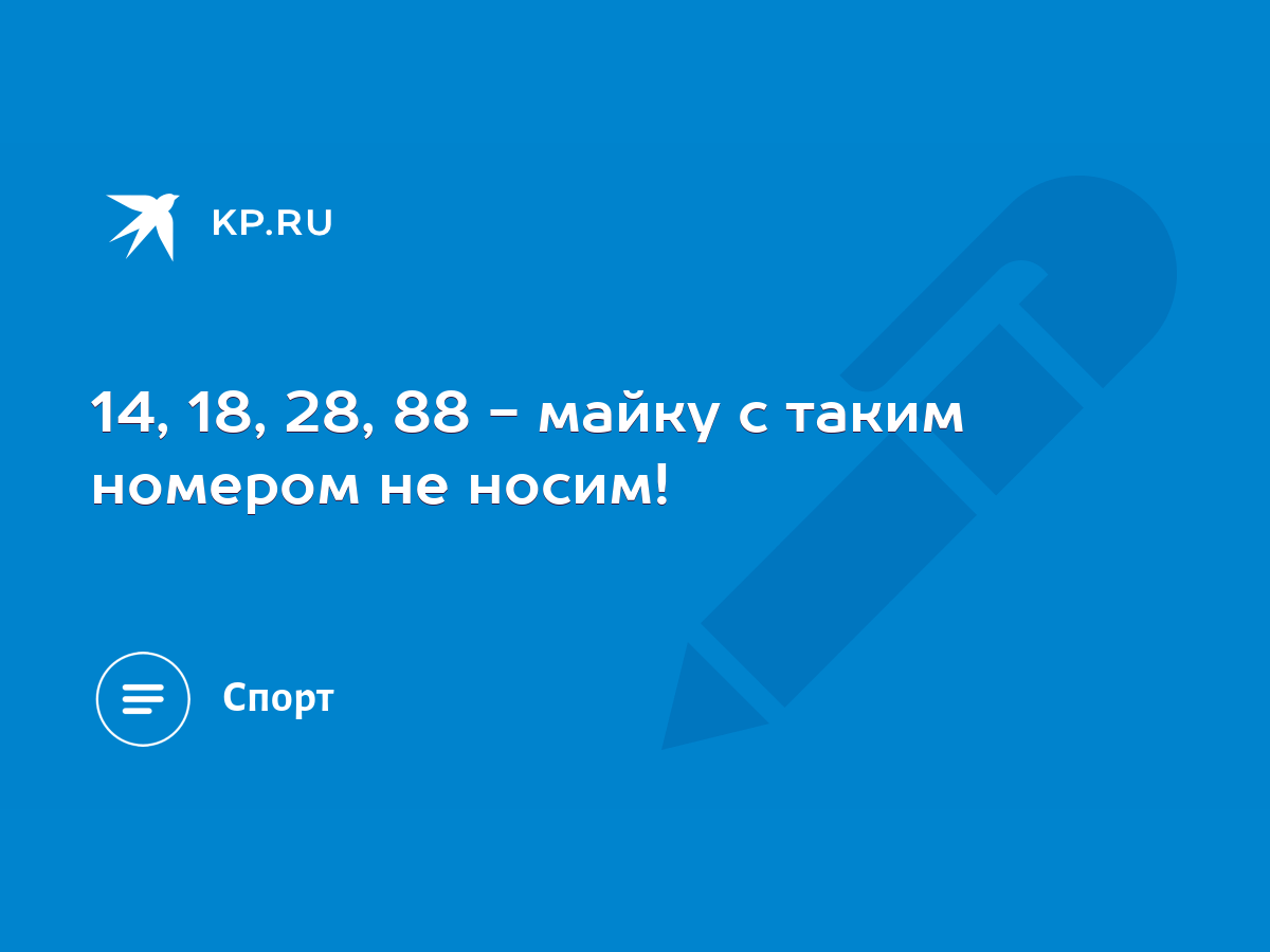 14, 18, 28, 88 - майку с таким номером не носим! - KP.RU