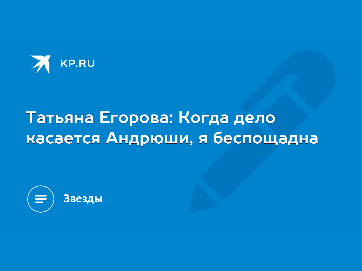 Татьяна Егорова: Когда дело касается Андрюши, я беспощадна - KP.RU