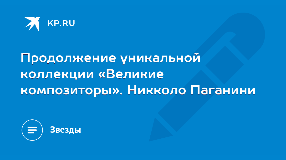 Продолжение уникальной коллекции «Великие композиторы». Никколо Паганини -  KP.RU