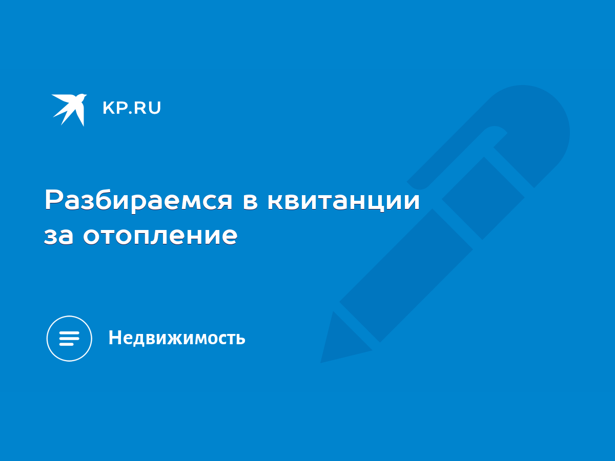 Разбираемся в квитанции за отопление - KP.RU