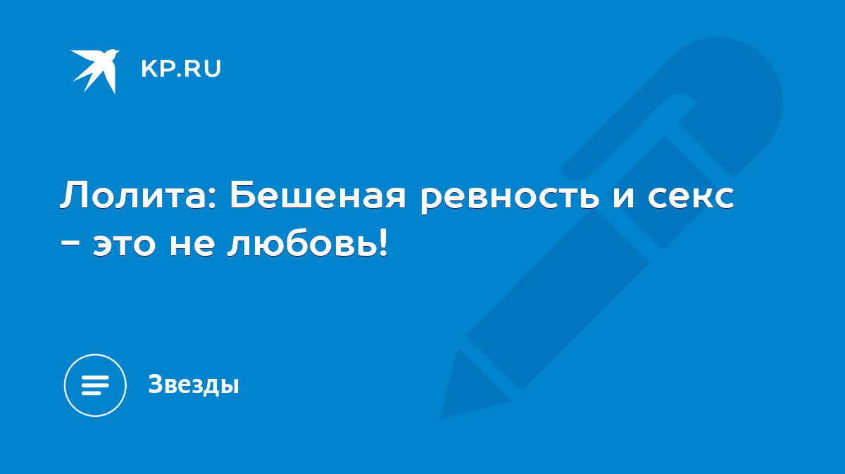 Лолита: Бешеная ревность и секс - это не любовь! - KP.RU