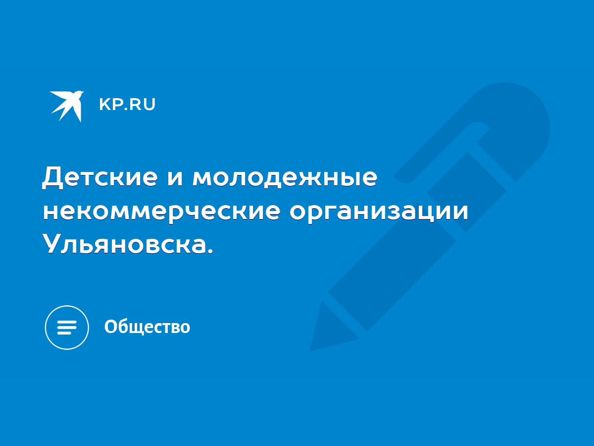 Детские и молодежные некоммерческие организации Ульяновска. - KP.RU