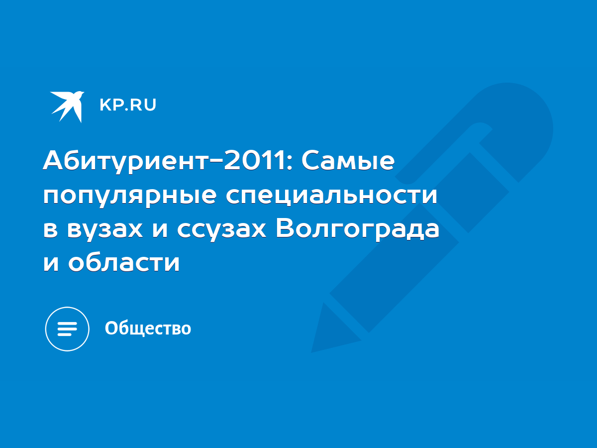 Абитуриент-2011: Самые популярные специальности в вузах и ссузах Волгограда  и области - KP.RU