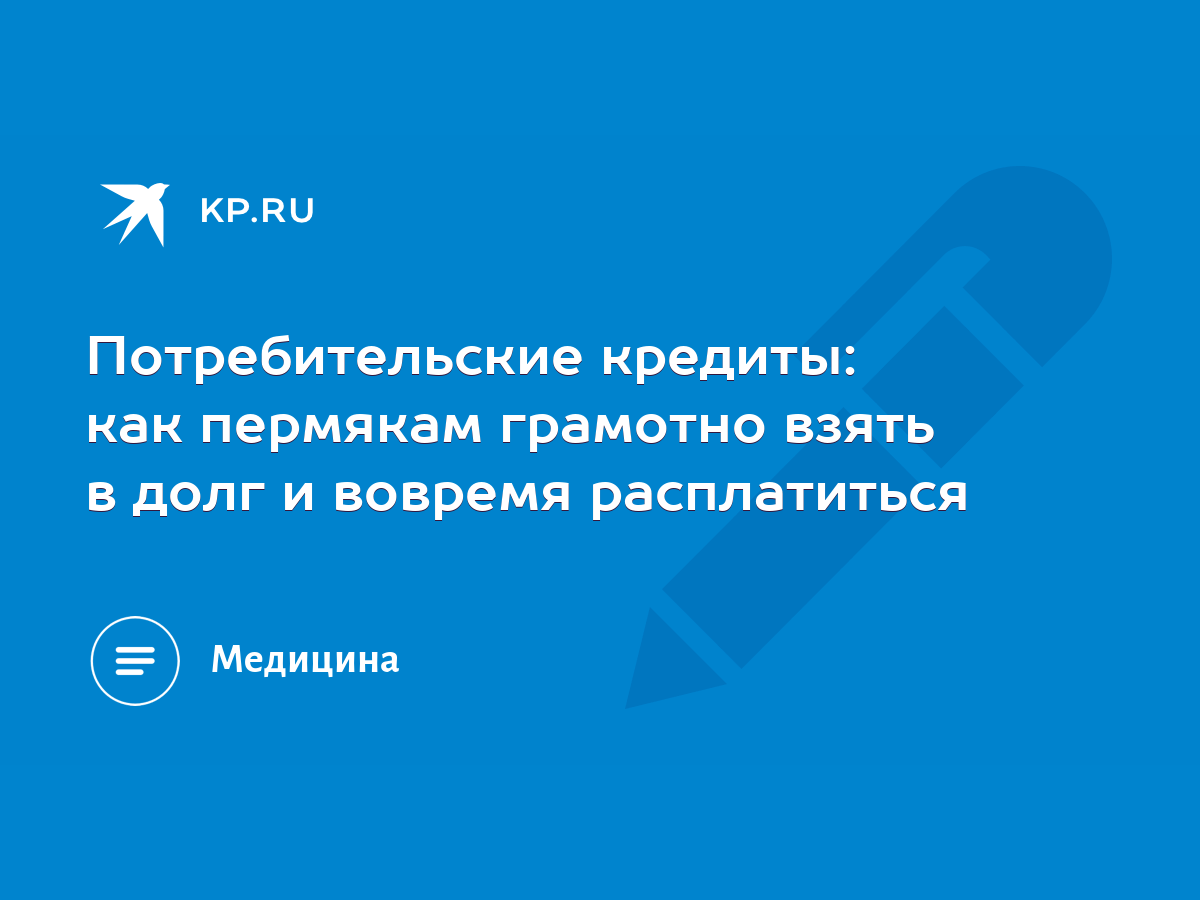 Потребительские кредиты: как пермякам грамотно взять в долг и вовремя  расплатиться - KP.RU