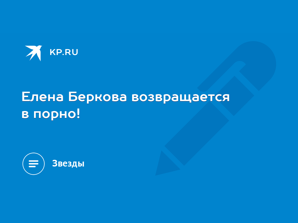 Елена Беркова возвращается в порно! - KP.RU