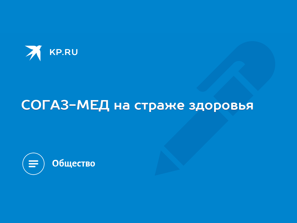 СОГАЗ-МЕД на страже здоровья - KP.RU