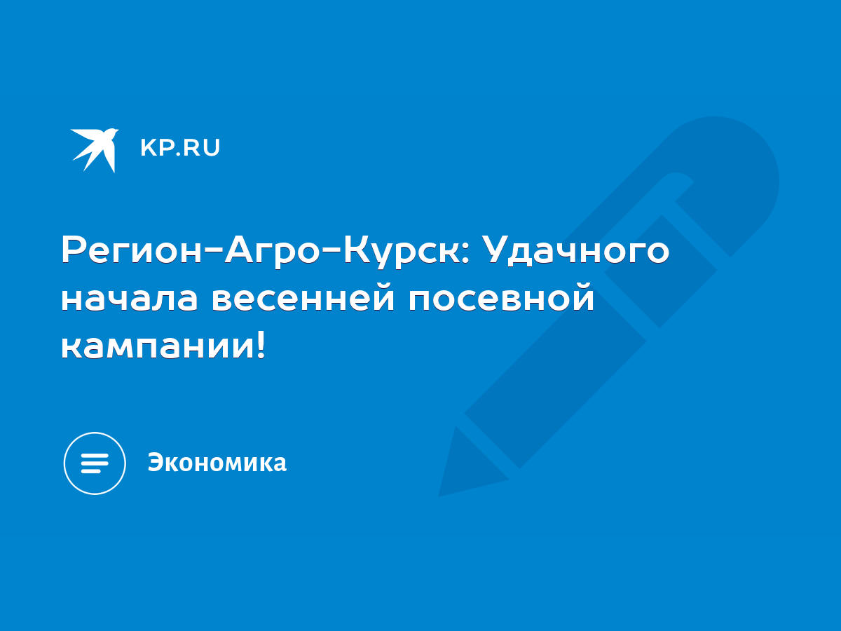 Регион-Агро-Курск: Удачного начала весенней посевной кампании! - KP.RU