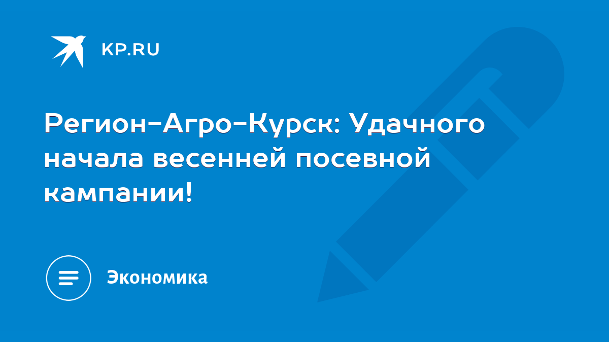 Регион-Агро-Курск: Удачного начала весенней посевной кампании! - KP.RU