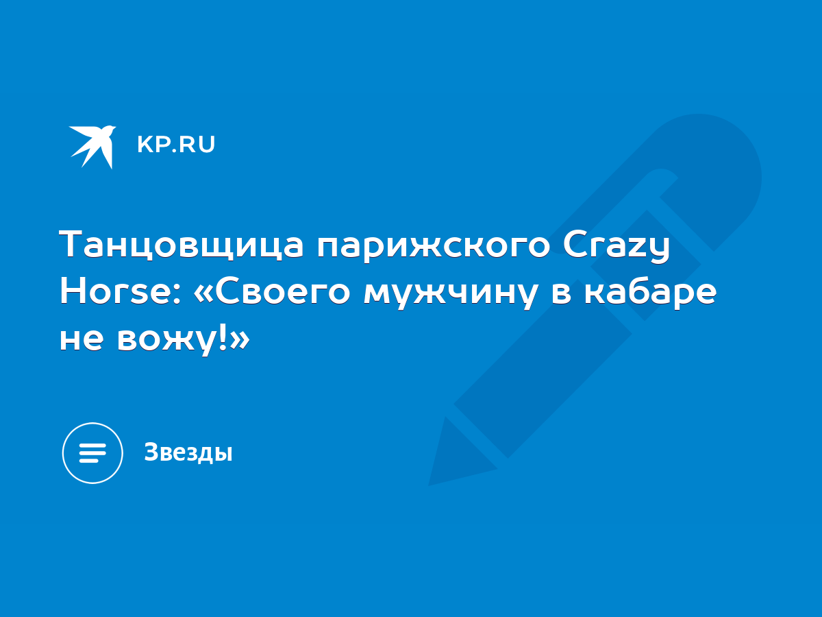 Танцовщица парижского Crazy Horse: «Своего мужчину в кабаре не вожу!» -  KP.RU