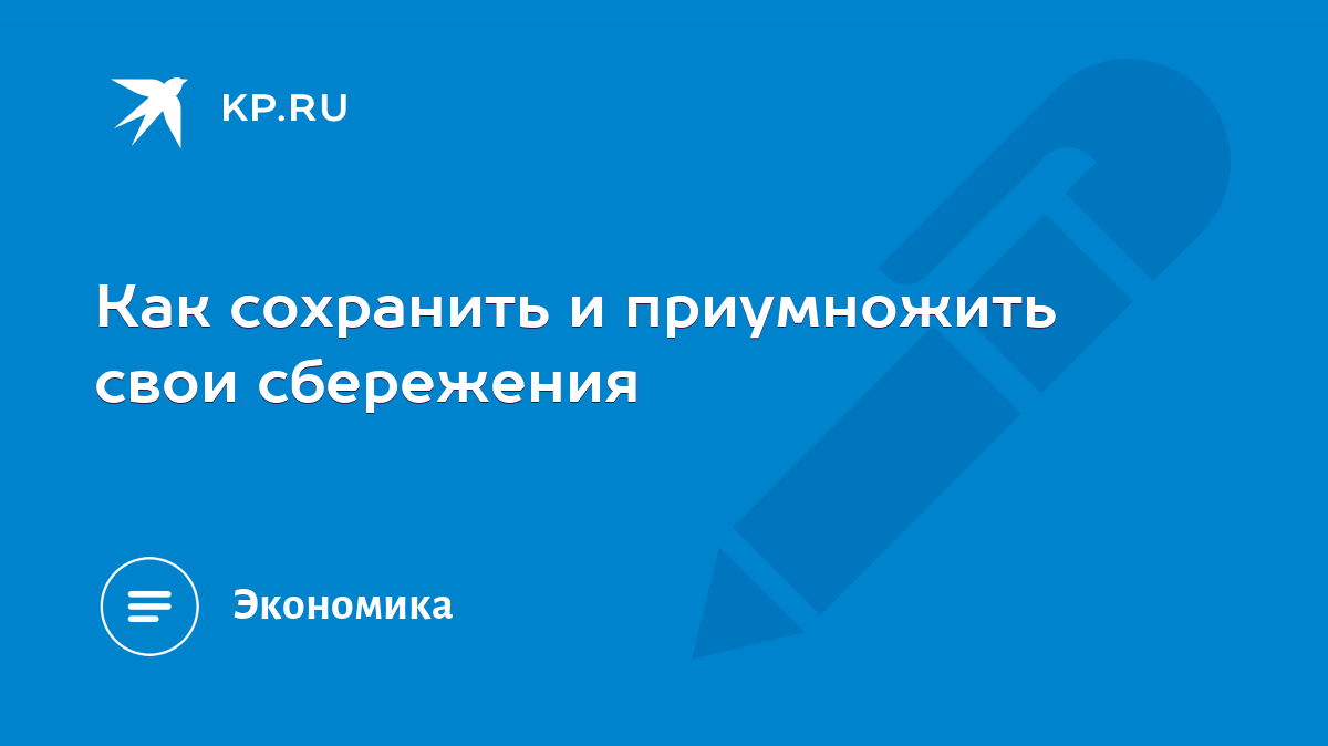 Как сохранить и приумножить свои сбережения - KP.RU