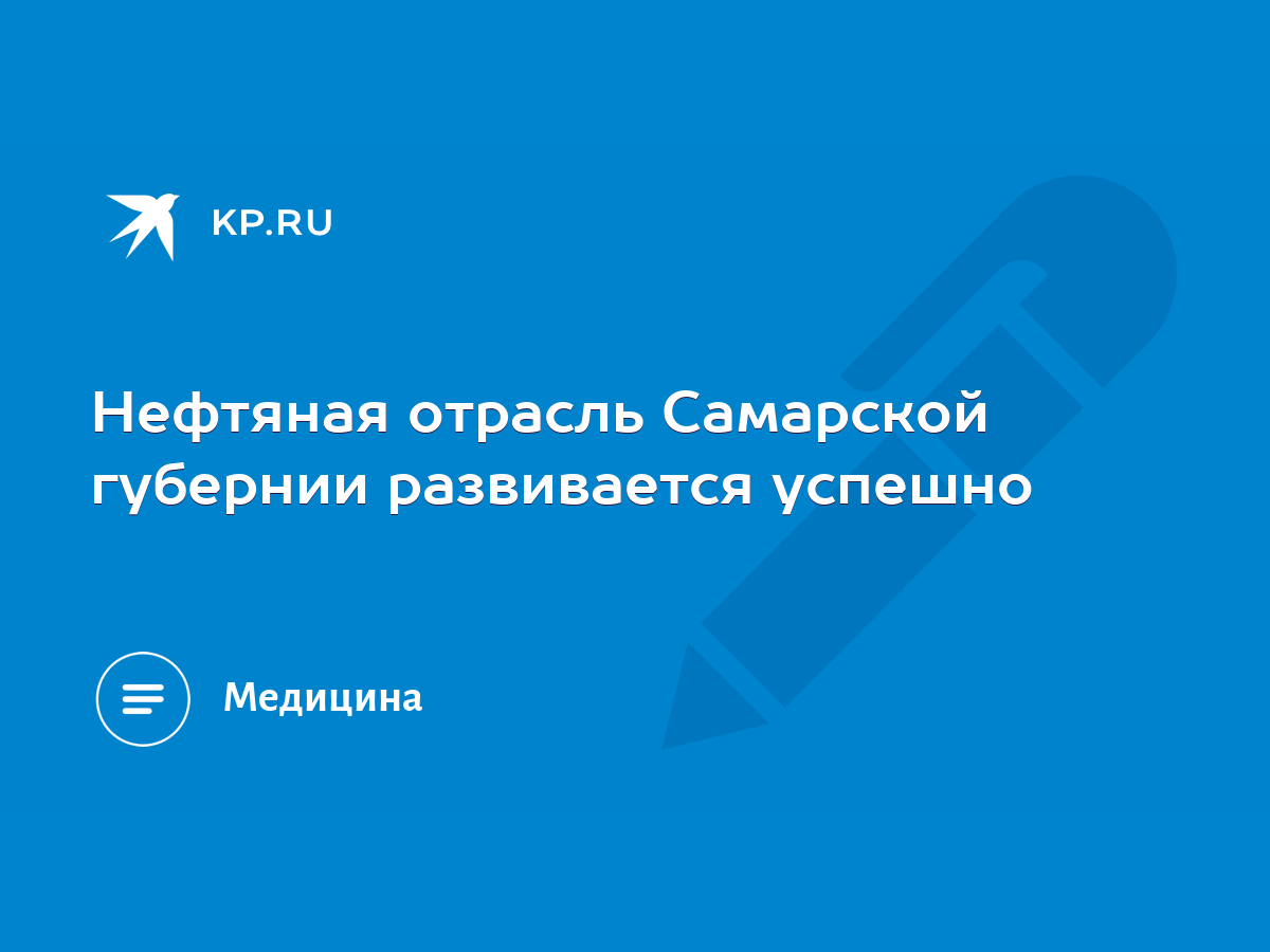 Нефтяная отрасль Самарской губернии развивается успешно - KP.RU