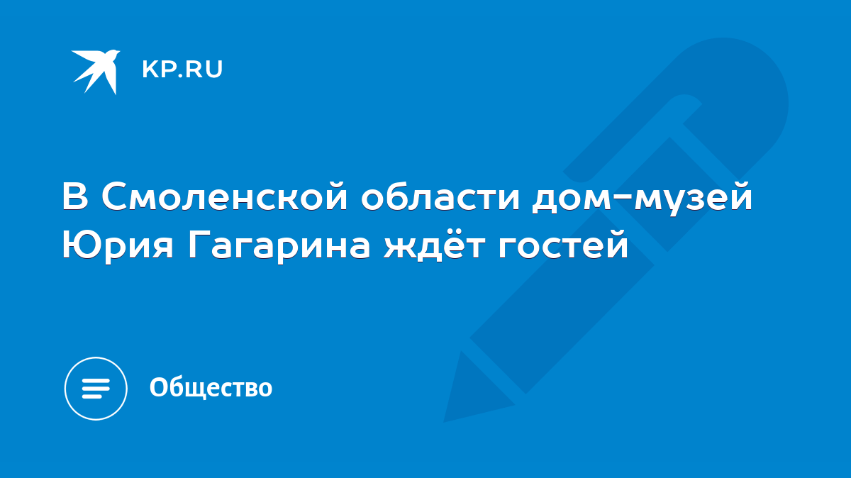 В Смоленской области дом-музей Юрия Гагарина ждёт гостей - KP.RU