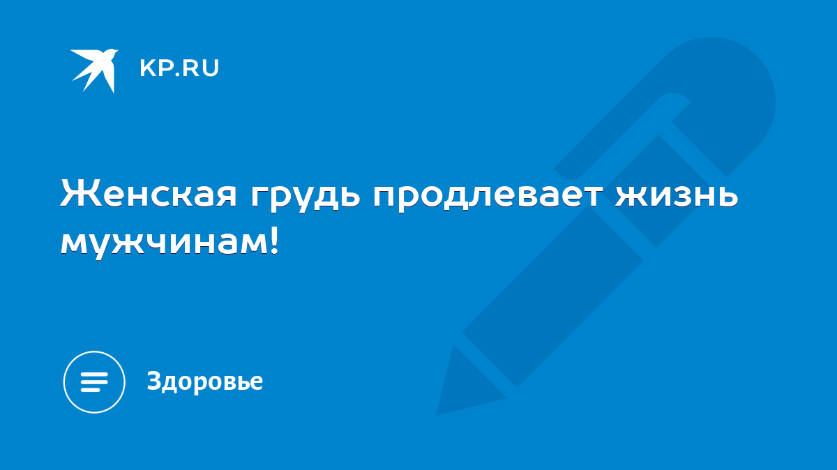 Женская грудь продлевает жизнь мужчинам! - KP.RU