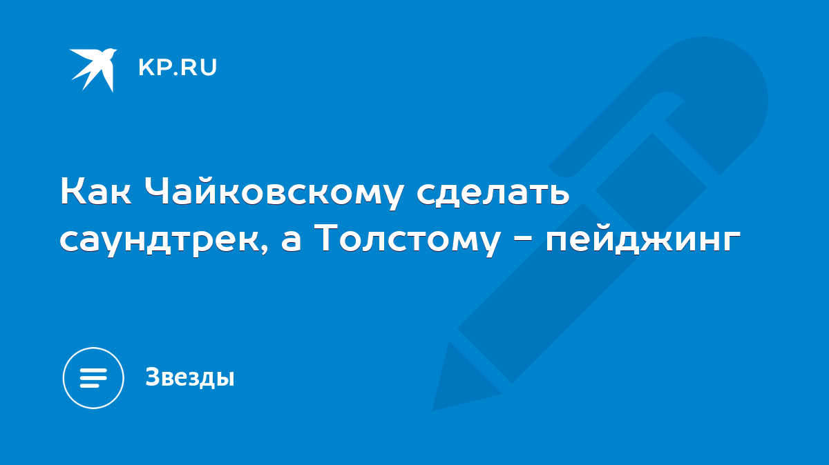 Как Чайковскому сделать саундтрек, а Толстому - пейджинг - KP.RU