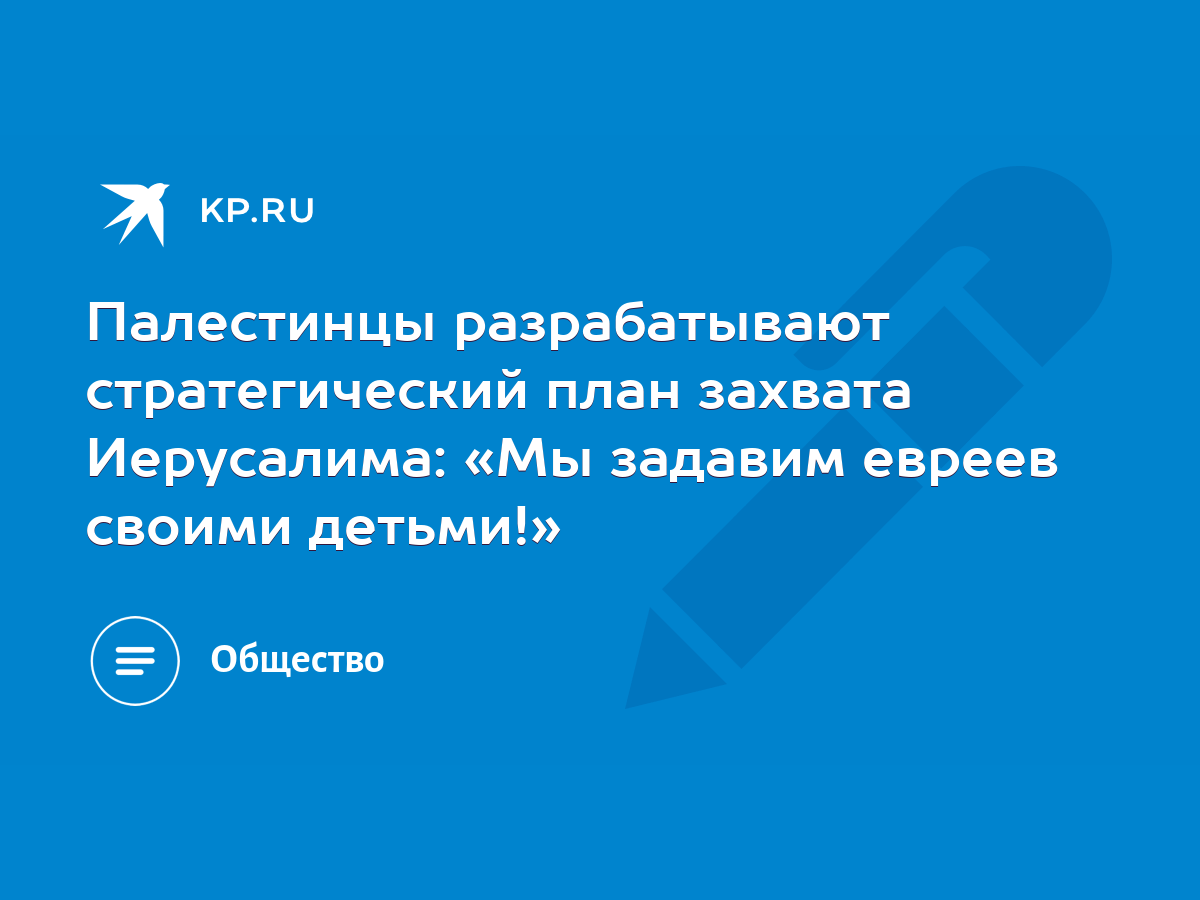 Палестинцы разрабатывают стратегический план захвата Иерусалима: «Мы  задавим евреев своими детьми!» - KP.RU