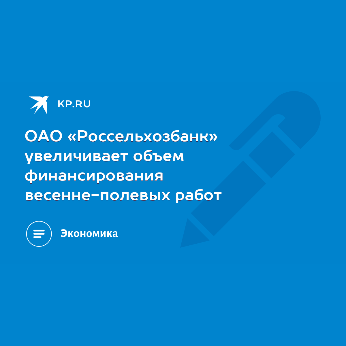 ОАО «Россельхозбанк» увеличивает объем финансирования весенне-полевых работ  - KP.RU