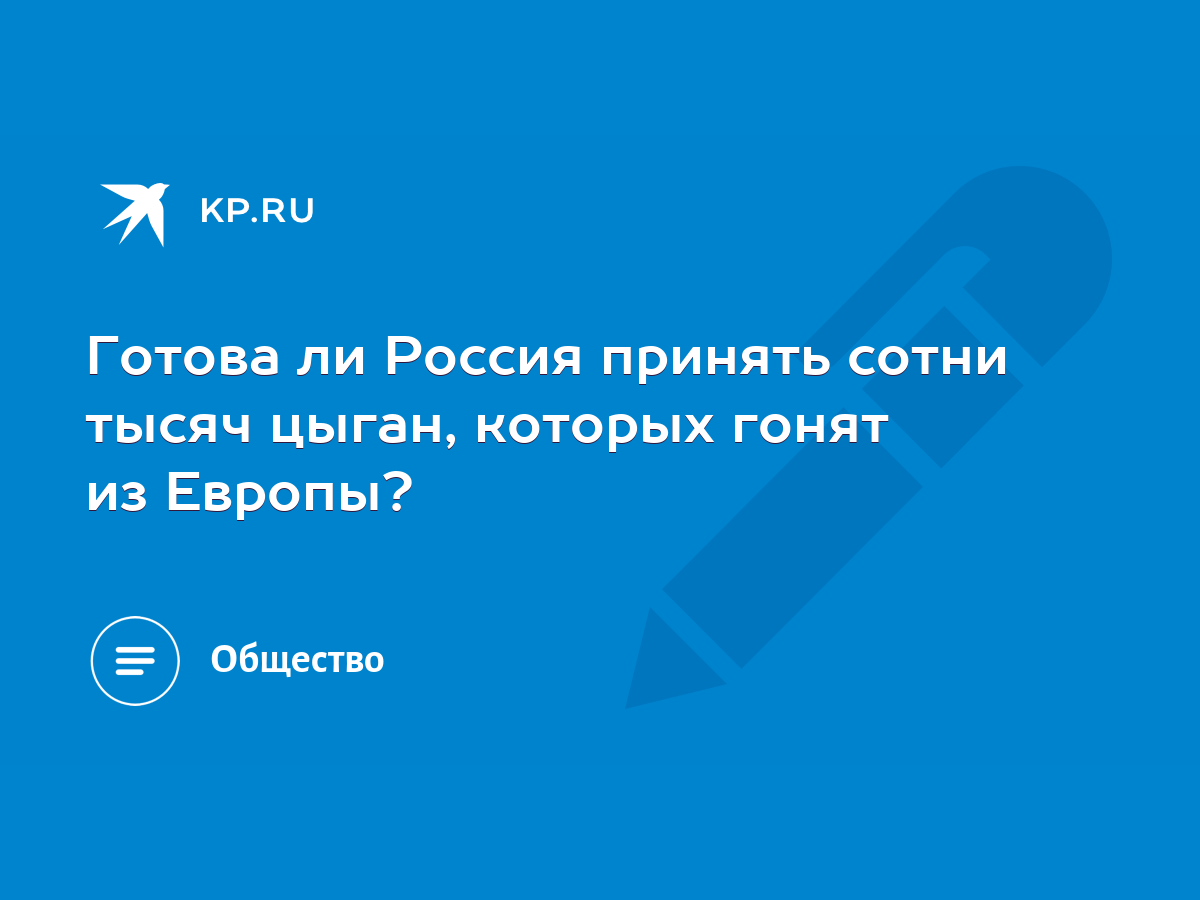 Готова ли Россия принять сотни тысяч цыган, которых гонят из Европы? - KP.RU