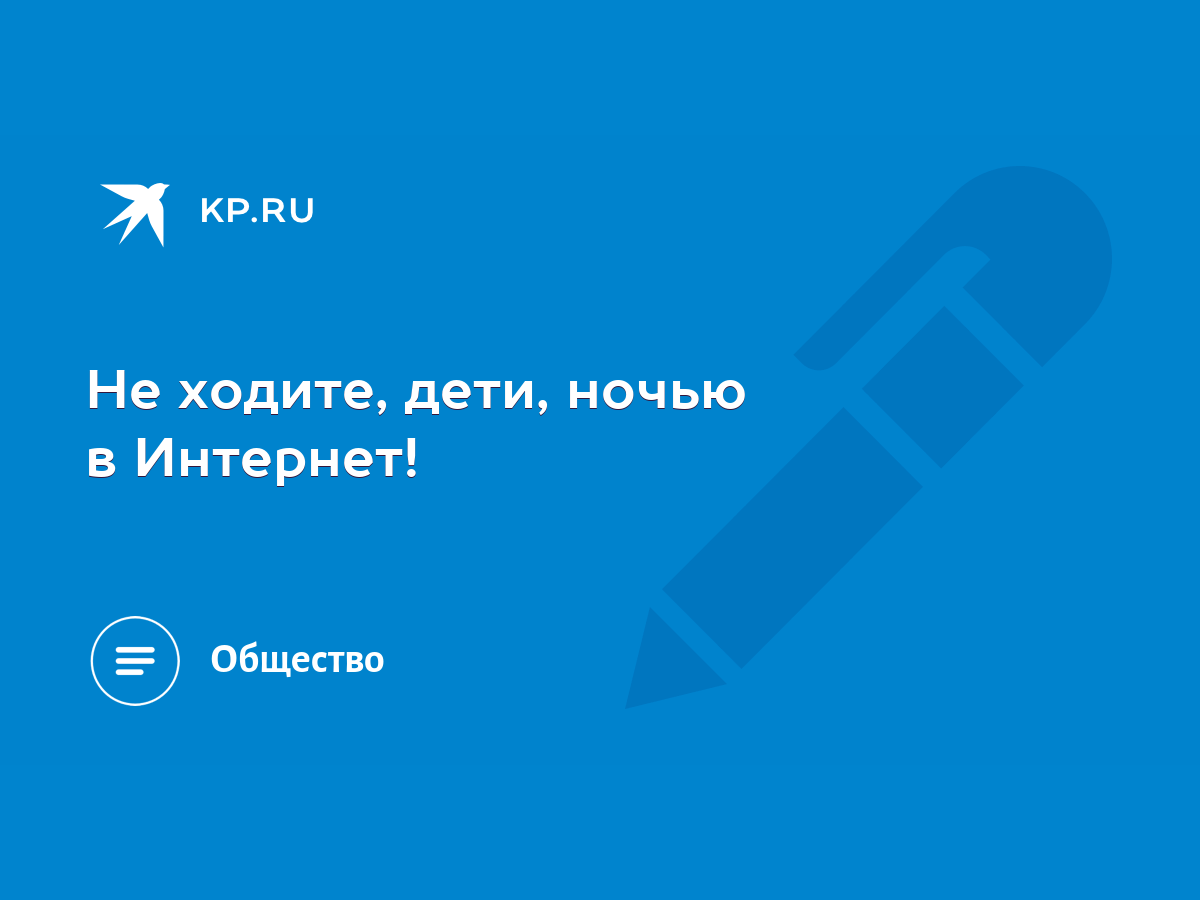 Не ходите, дети, ночью в Интернет! - KP.RU