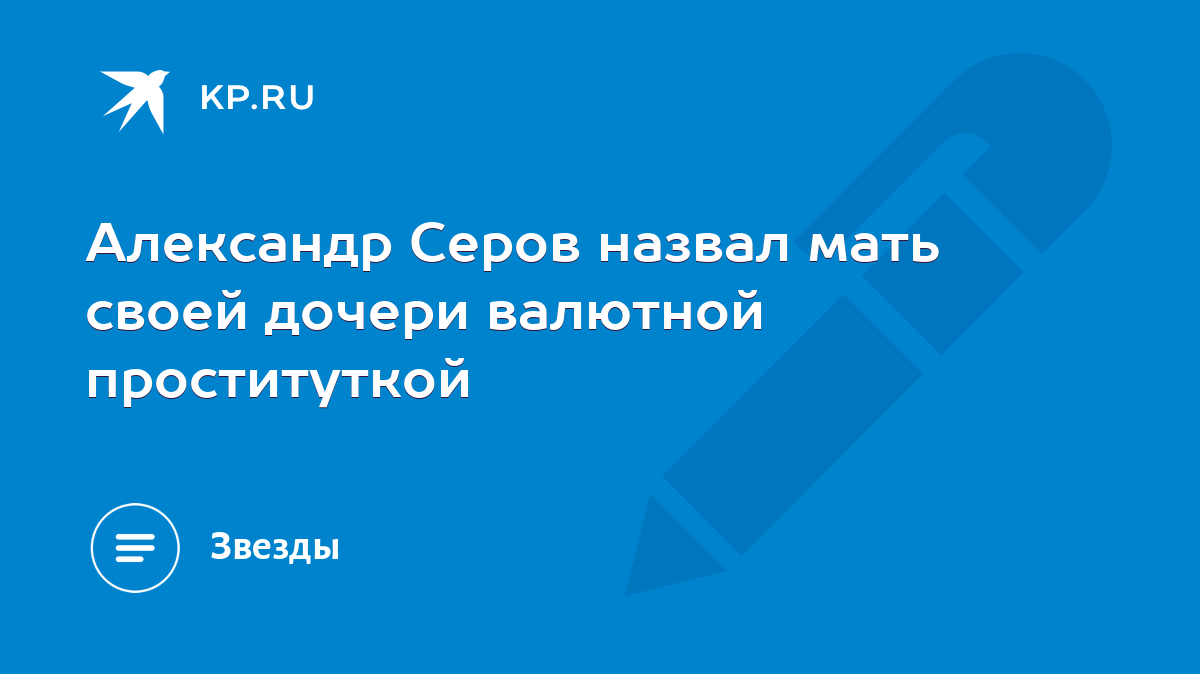 Александр Серов назвал мать своей дочери валютной проституткой - KP.RU