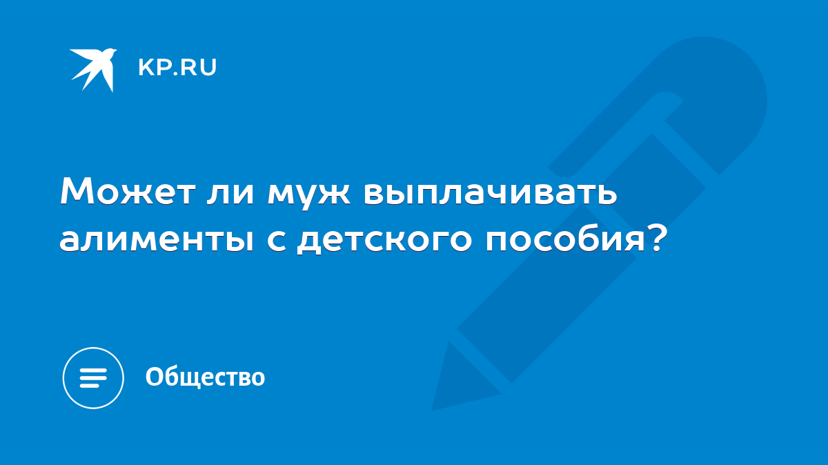 Может ли муж выплачивать алименты с детского пособия? - KP.RU