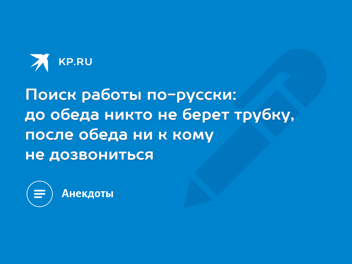 Поиск работы по-русски: до обеда никто не берет трубку, после обеда ни к  кому не дозвониться - KP.RU