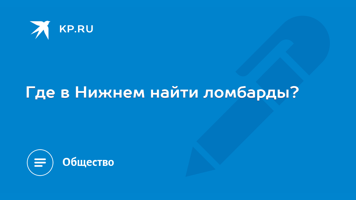 Где в Нижнем найти ломбарды? - KP.RU