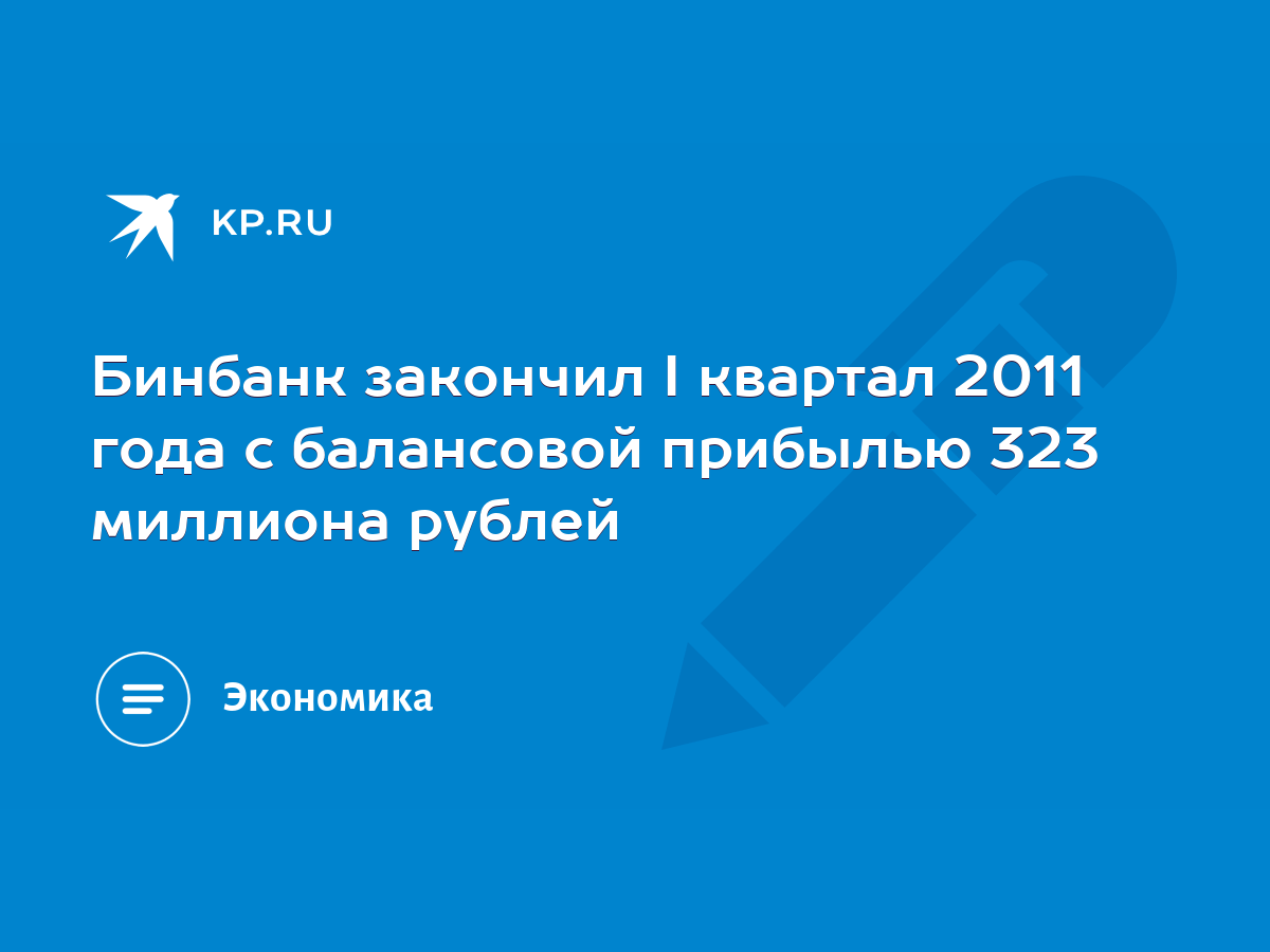 Бинбанк закончил I квартал 2011 года с балансовой прибылью 323 миллиона  рублей - KP.RU