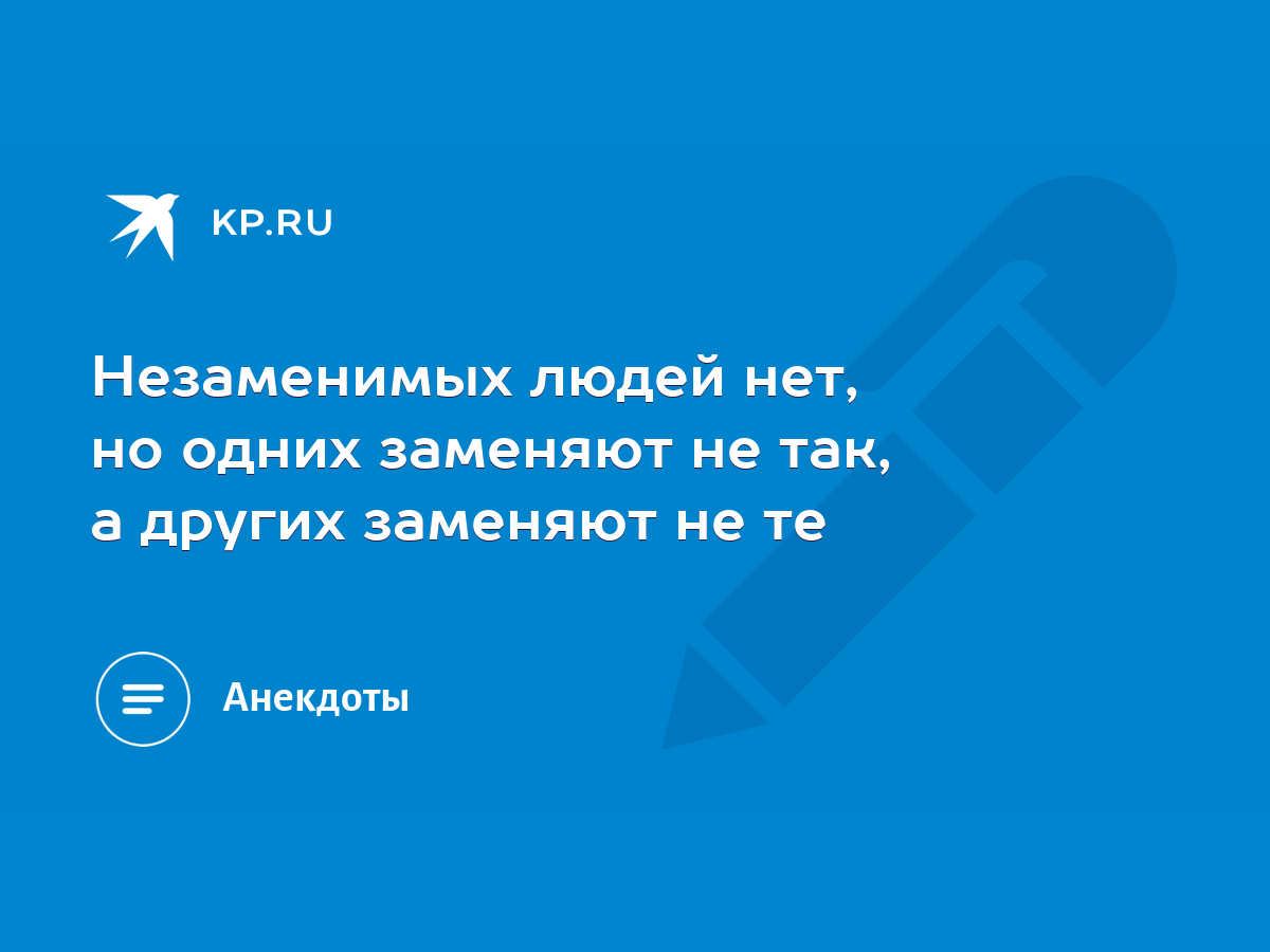 Незаменимых людей нет, но одних заменяют не так, а других заменяют не те -  KP.RU