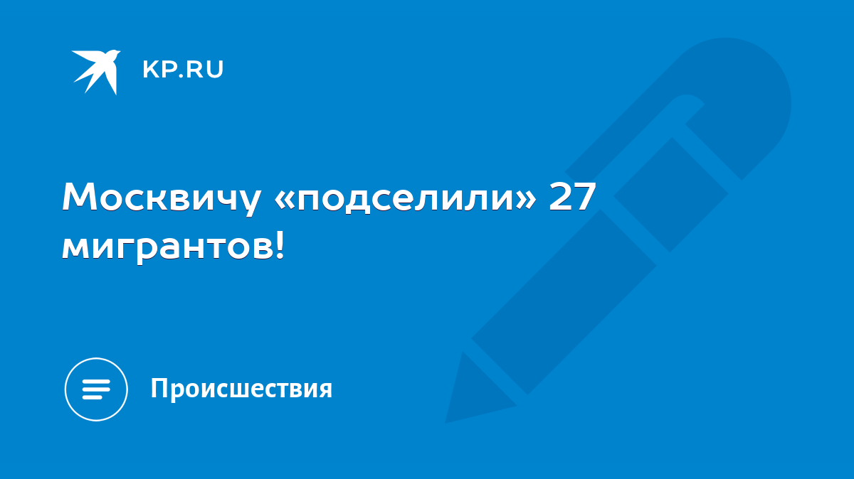 Москвичу «подселили» 27 мигрантов! - KP.RU