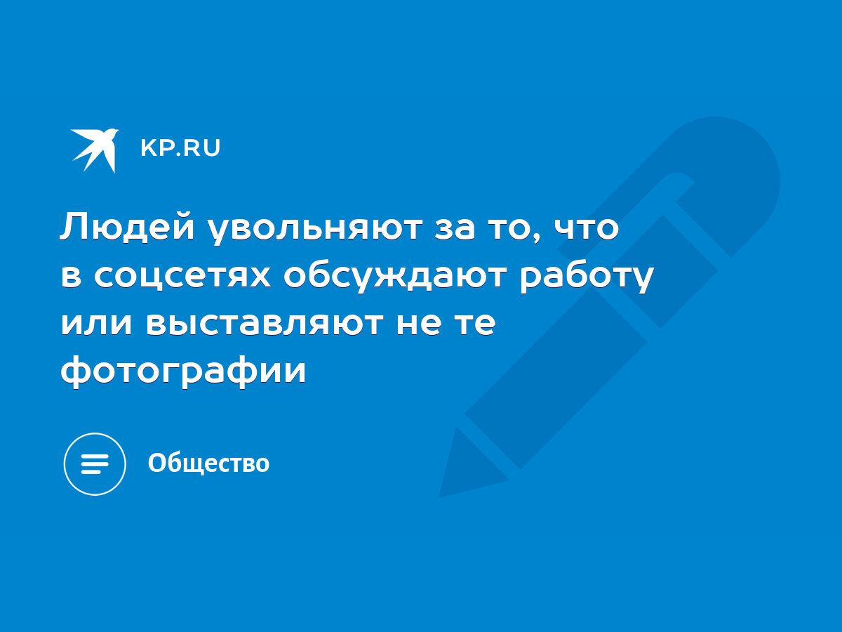 Людей увольняют за то, что в соцсетях обсуждают работу или выставляют не те  фотографии - KP.RU