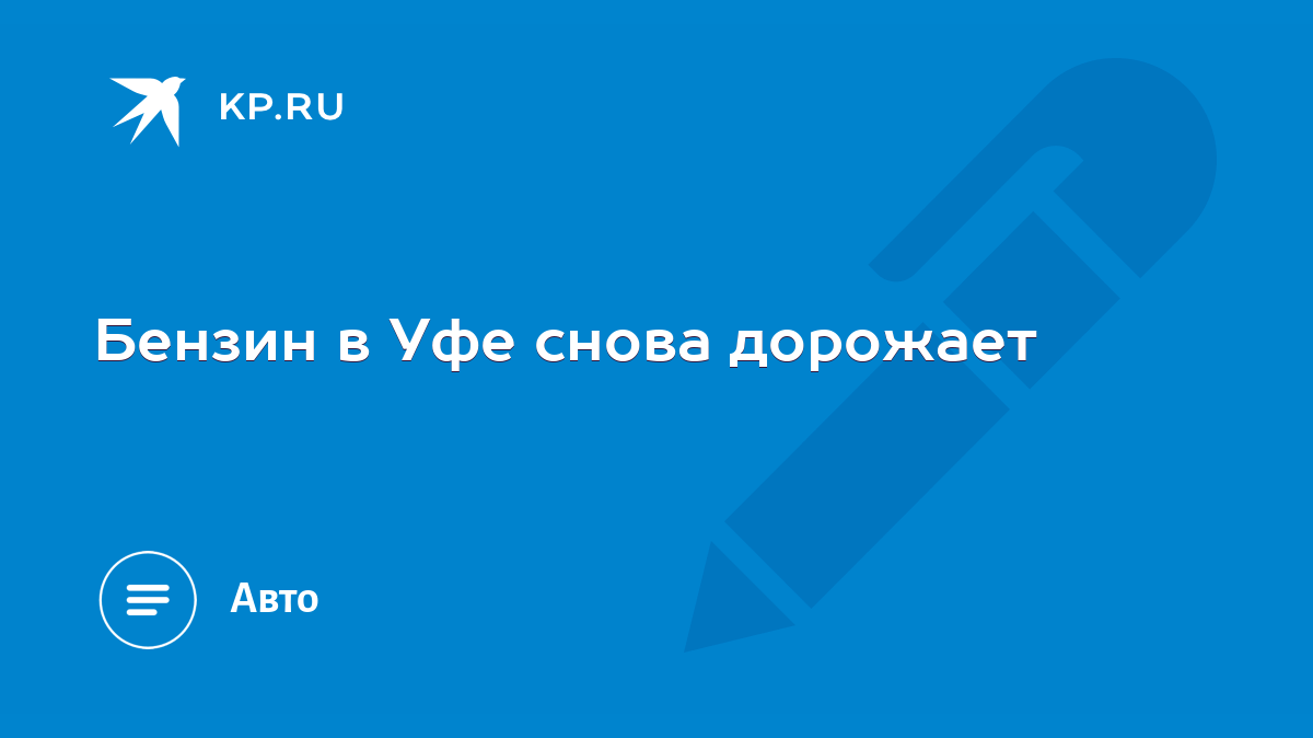 Бензин в Уфе снова дорожает - KP.RU