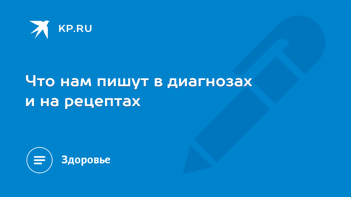 Что нам пишут в диагнозах и на рецептах - KP.RU