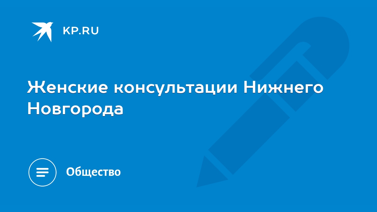 Женские консультации Нижнего Новгорода - KP.RU