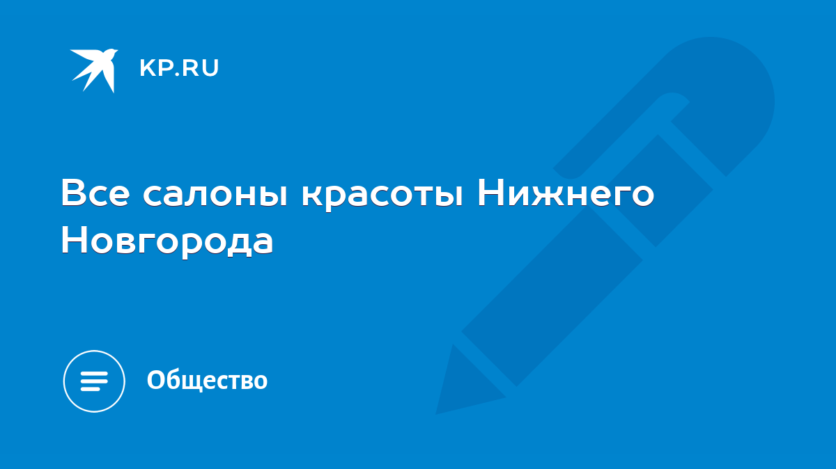 Все салоны красоты Нижнего Новгорода - KP.RU