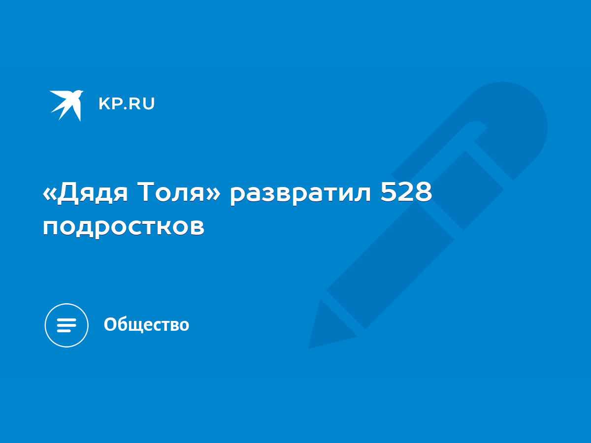 Дядя Толя» развратил 528 подростков - KP.RU